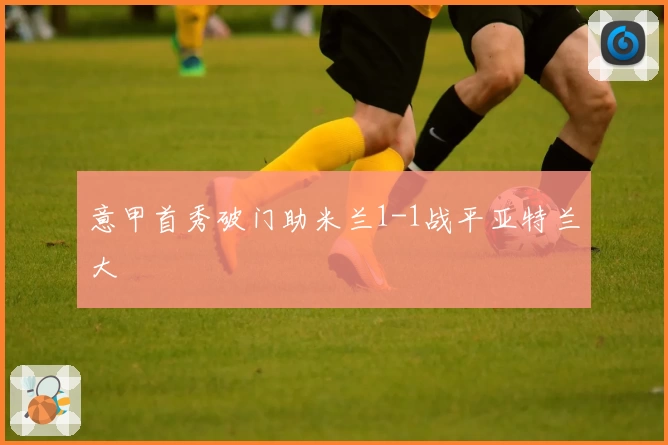 意甲首秀破门助米兰1-1战平亚特兰大