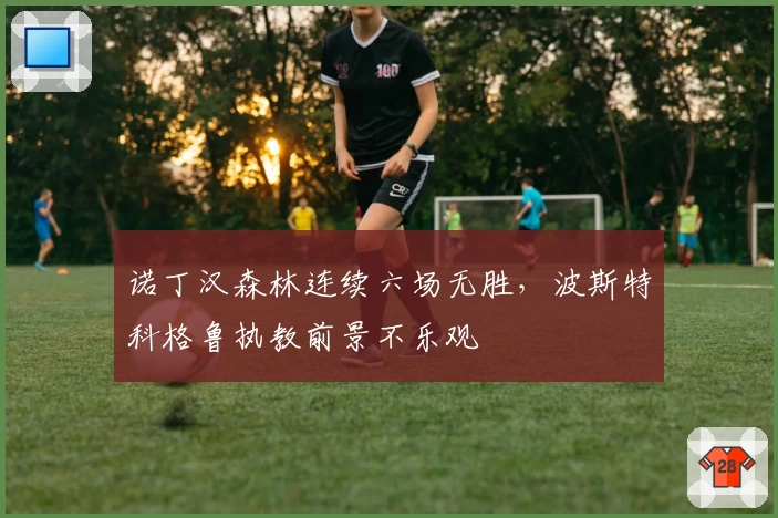 诺丁汉森林连续六场无胜，波斯特科格鲁执教前景不乐观