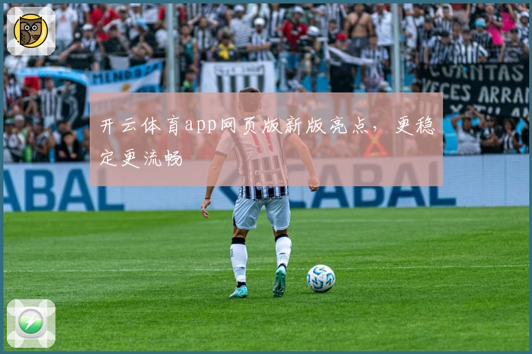 开云体育app网页版新版亮点，更稳定更流畅