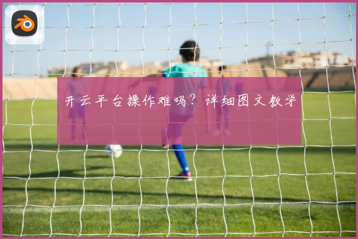 开云平台操作难吗？详细图文教学