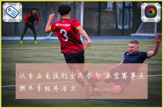 从专业竞技到全民参与 冰雪赛事点燃冬季经济活力