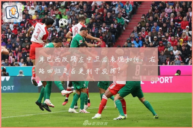 库巴西改踢左中卫后表现如何，右路回归是否更利于发挥？