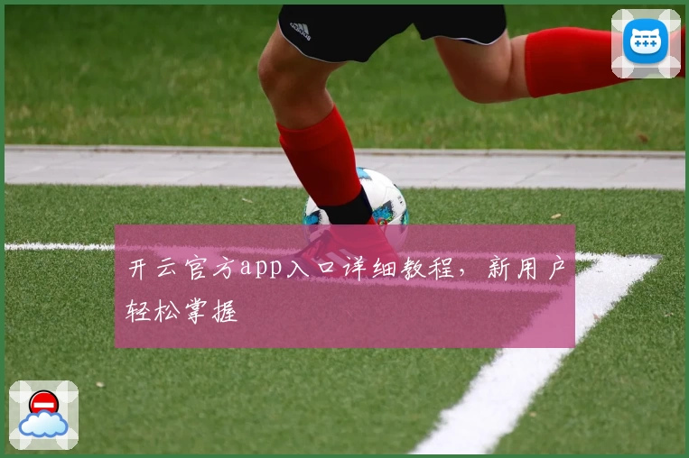 开云官方app入口详细教程，新用户轻松掌握