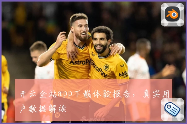 开云全站app下载体验报告，真实用户数据解读