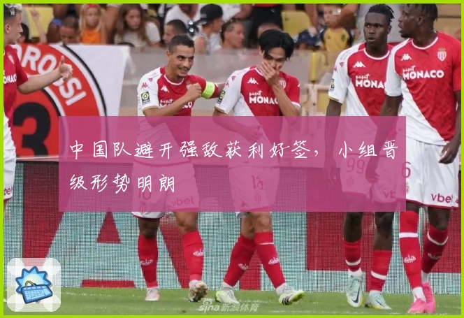 中国队避开强敌获利好签，小组晋级形势明朗