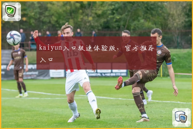 kaiyun入口极速体验版，官方推荐入口