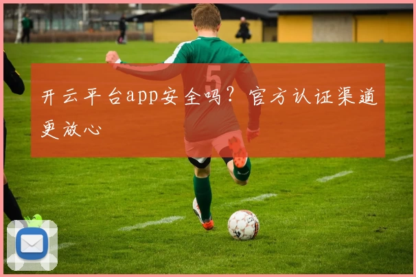 开云平台app安全吗？官方认证渠道更放心