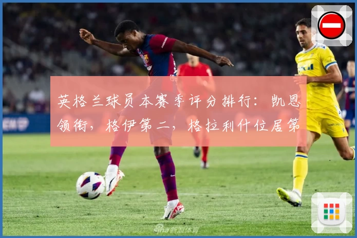 英格兰球员本赛季评分排行：凯恩领衔，格伊第二，格拉利什位居第三
