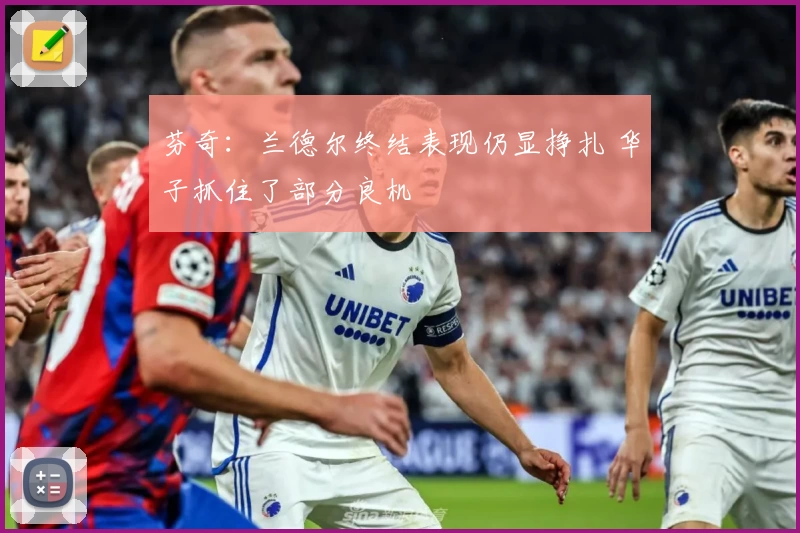 芬奇：兰德尔终结表现仍显挣扎 华子抓住了部分良机