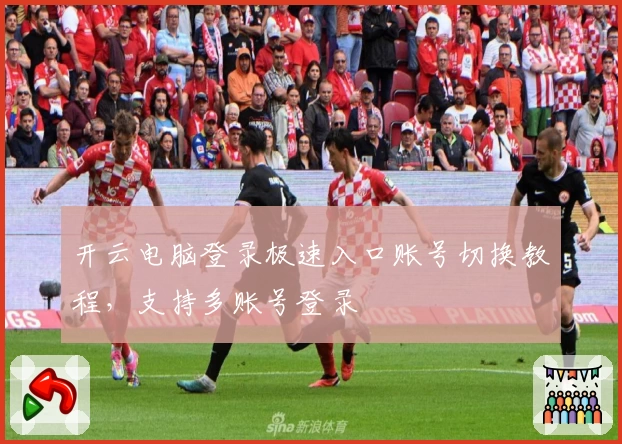 开云电脑登录极速入口账号切换教程，支持多账号登录