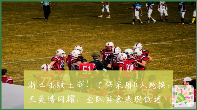 浙江击败上海！丁伟采用6人轮换，王奕博闪耀，全队其余表现低迷