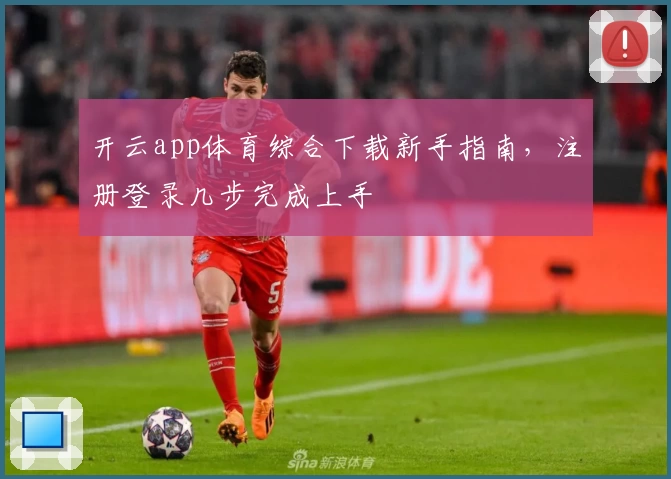开云app体育综合下载新手指南，注册登录几步完成上手