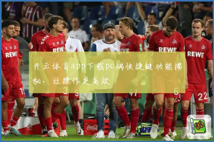 开云体育app下载pc端快捷键功能揭秘，让操作更高效