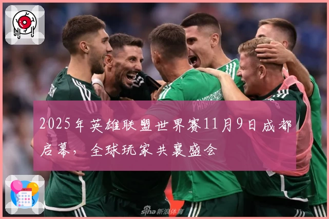 2025年英雄联盟世界赛11月9日成都启幕，全球玩家共襄盛会