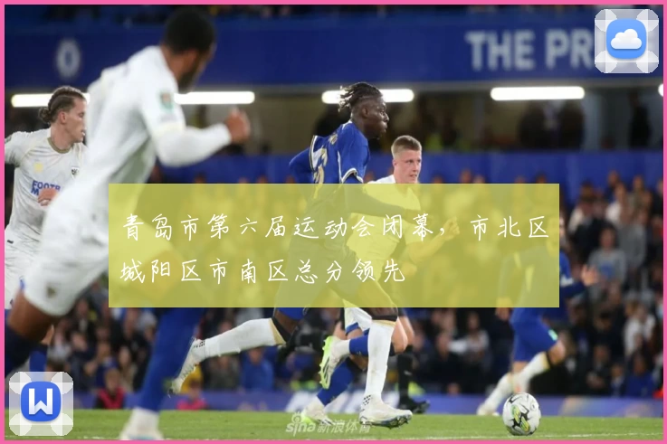 青岛市第六届运动会闭幕，市北区城阳区市南区总分领先