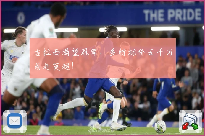 吉拉西渴望冠军，多特标价五千万或赴英超！