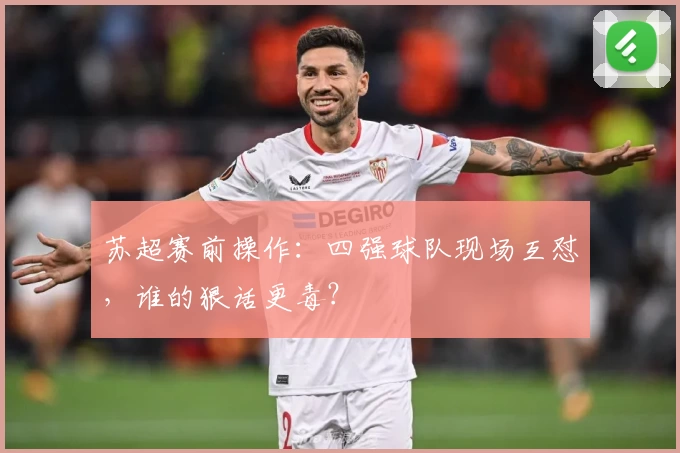 苏超赛前操作：四强球队现场互怼，谁的狠话更毒？