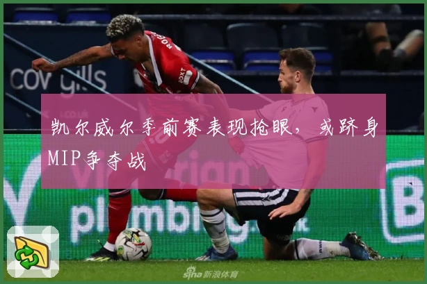 凯尔威尔季前赛表现抢眼，或跻身MIP争夺战