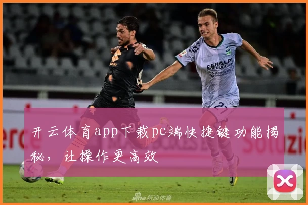 开云体育app下载pc端快捷键功能揭秘，让操作更高效