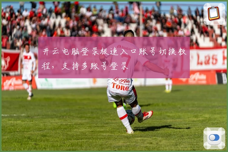 开云电脑登录极速入口账号切换教程，支持多账号登录