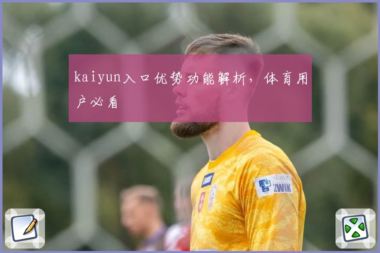 kaiyun入口优势功能解析,体育用户必看