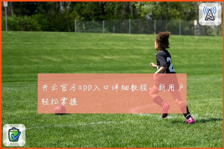 开云官方app入口详细教程，新用户轻松掌握