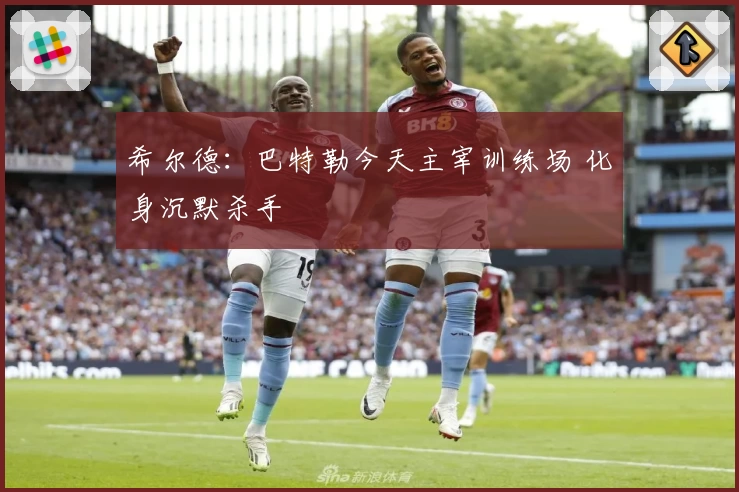 希尔德：巴特勒今天主宰训练场 化身沉默杀手