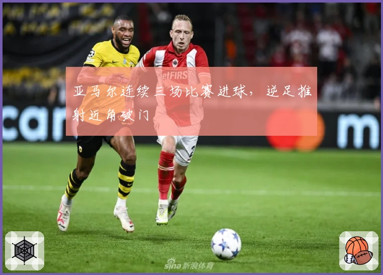 亚马尔连续三场比赛进球,逆足推射近角破门