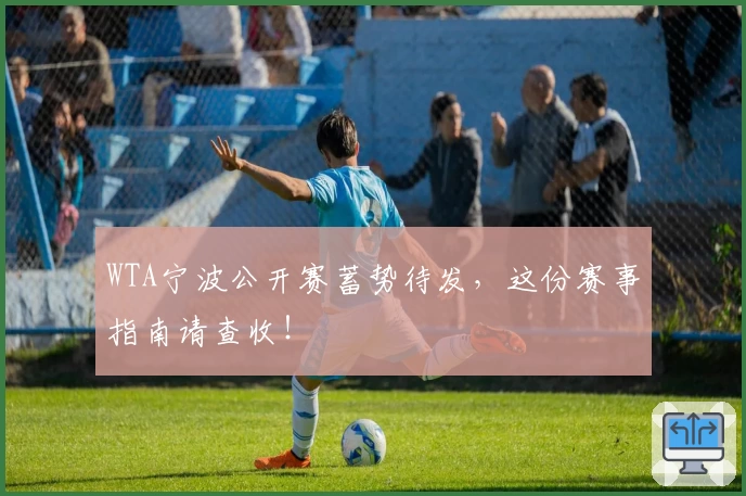 WTA宁波公开赛蓄势待发，这份赛事指南请查收！